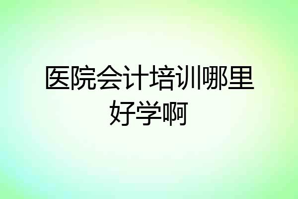 医院会计培训哪里好学啊