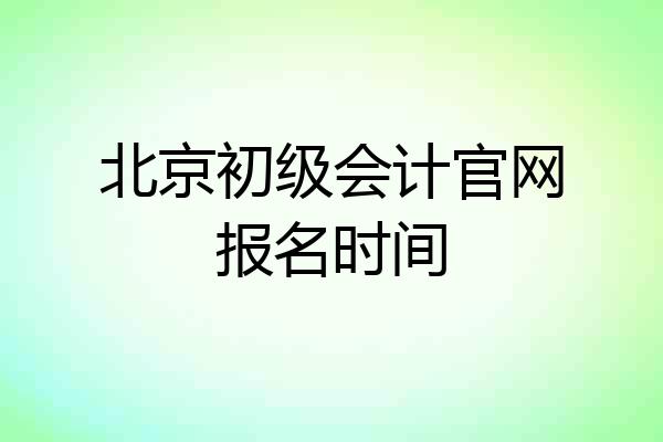 北京初级会计官网报名时间