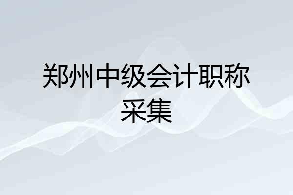 郑州中级会计职称采集