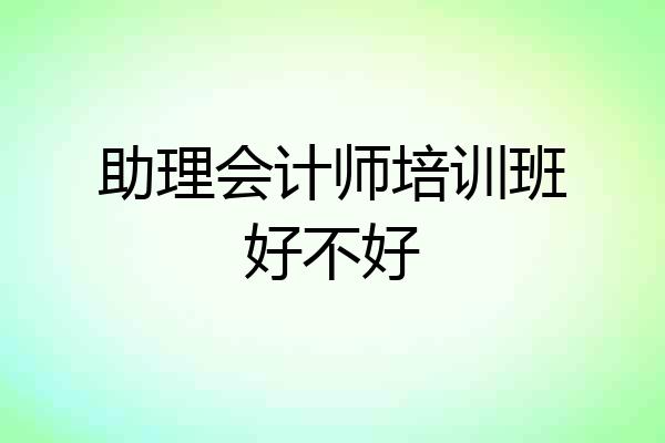 助理会计师培训班好不好