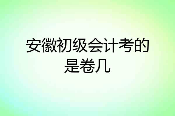 安徽初级会计考的是卷几