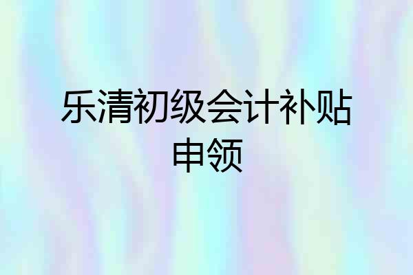 乐清初级会计补贴申领
