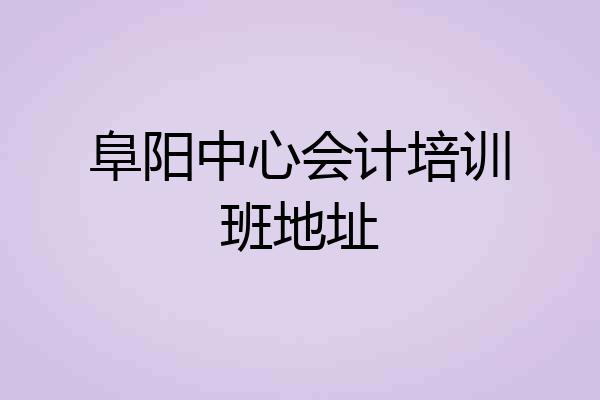 阜阳中心会计培训班地址