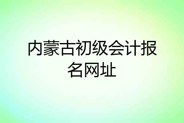 内蒙古初级会计报名网址