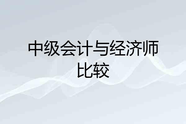 中级会计与经济师比较