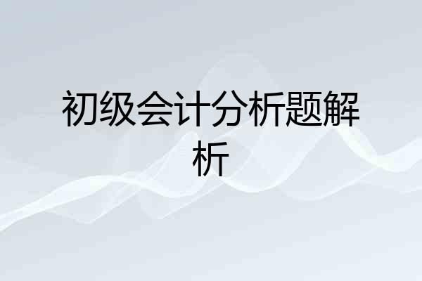 初级会计分析题解析