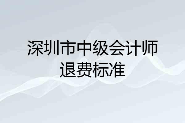 深圳市中级会计师退费标准