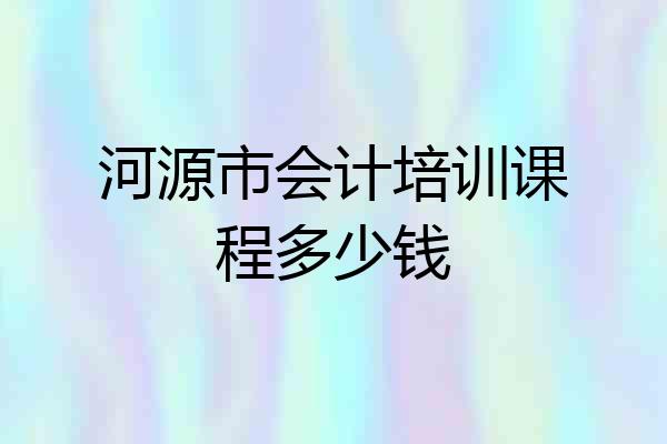 河源市会计培训课程多少钱