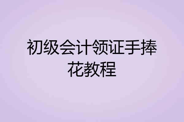 初级会计领证手捧花教程