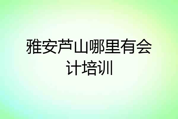 雅安芦山哪里有会计培训