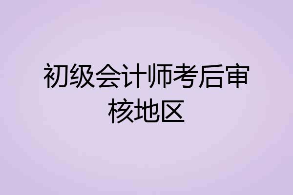 初级会计师考后审核地区