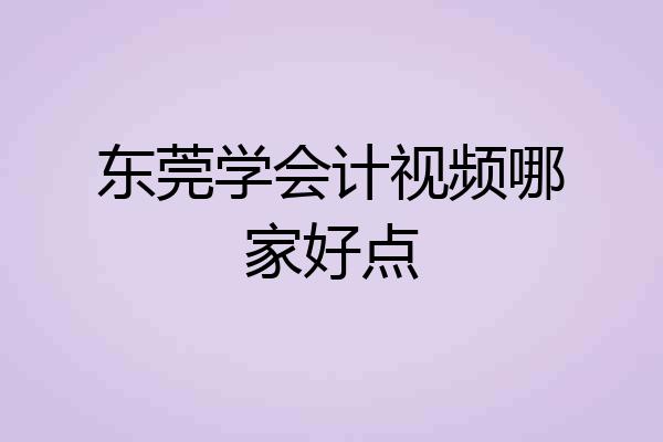 东莞学会计视频哪家好点