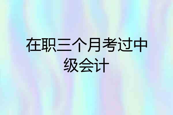 在职三个月考过中级会计