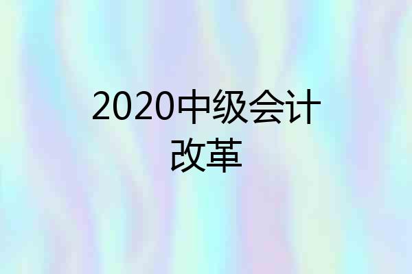 2020中级会计改革