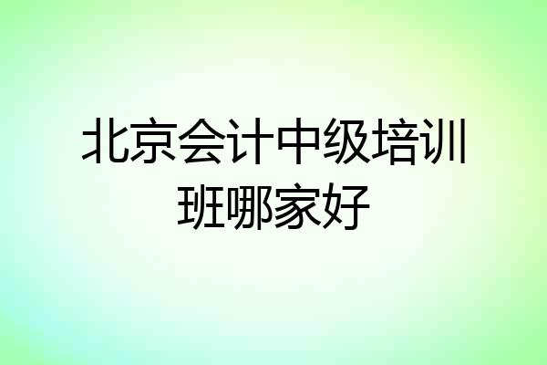 北京会计中级培训班哪家好