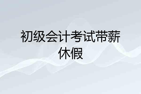 初级会计考试带薪休假