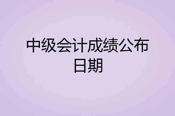 中级会计成绩公布日期