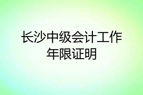 长沙中级会计工作年限证明