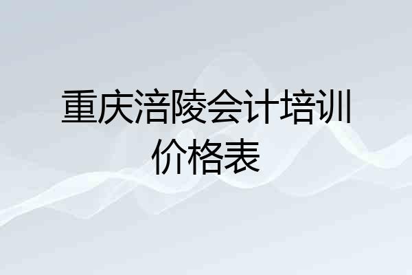 重庆涪陵会计培训价格表