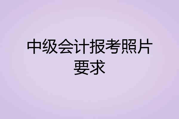 中级会计报考照片要求