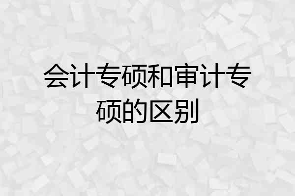 会计专硕和审计专硕的区别