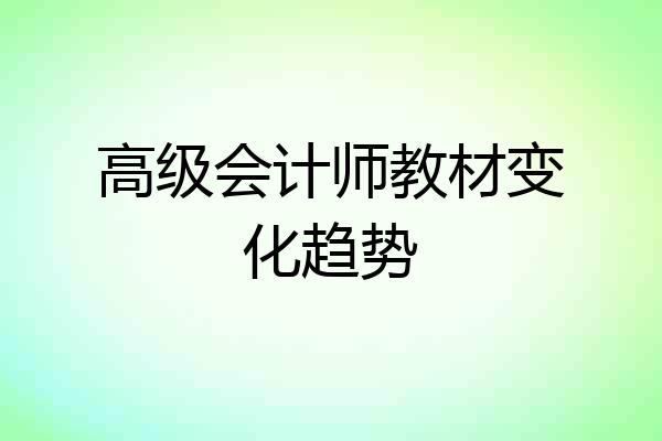 高级会计师教材变化趋势