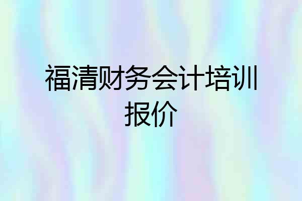 福清财务会计培训报价