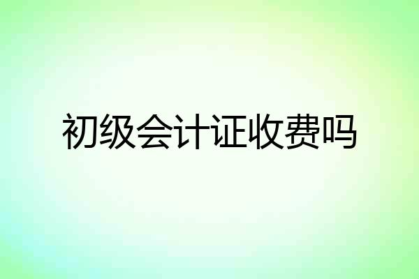 初级会计证收费吗