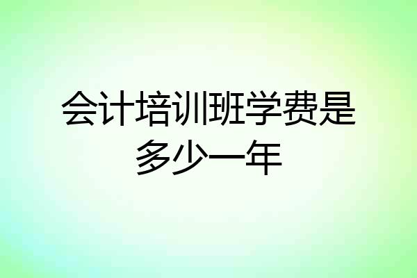 会计培训班学费是多少一年