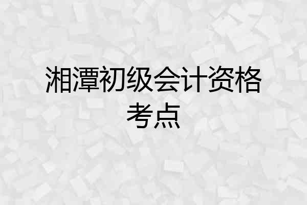 湘潭初级会计资格考点