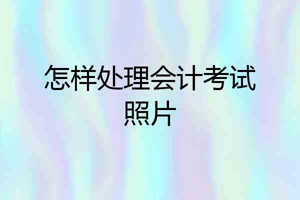 怎样处理会计考试照片