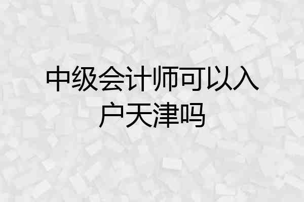 中级会计师可以入户天津吗