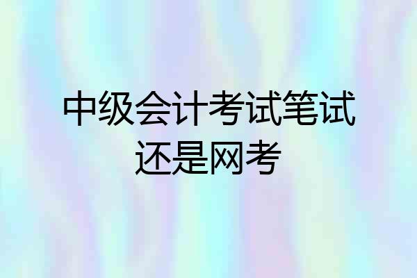 中级会计考试笔试还是网考