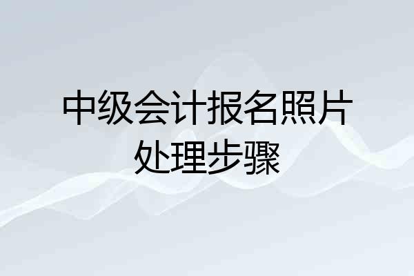 中级会计报名照片处理步骤