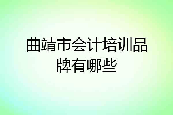 曲靖市会计培训品牌有哪些