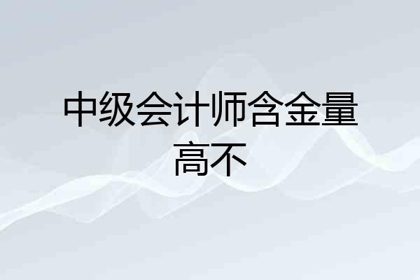 中级会计师含金量高不