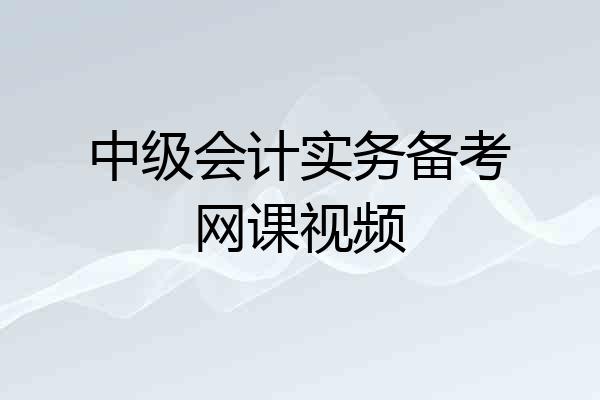 中级会计实务备考网课视频