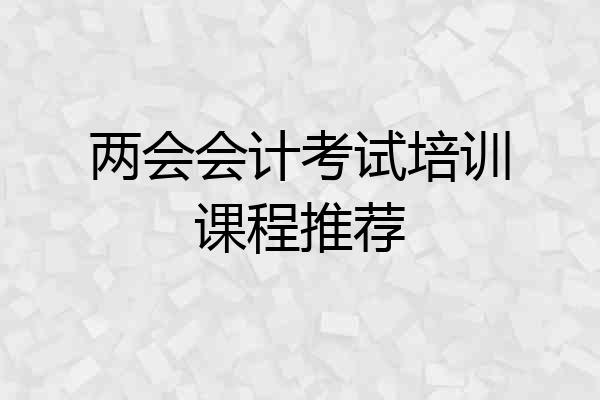 两会会计考试培训课程推荐