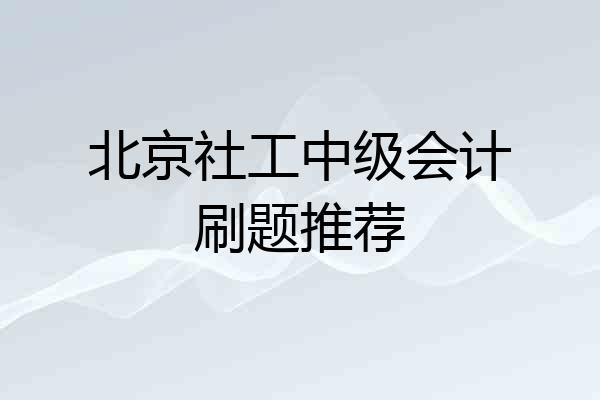 北京社工中级会计刷题推荐
