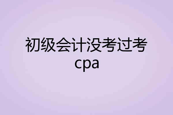 初级会计没考过考cpa