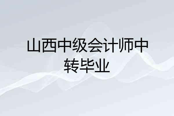 山西中级会计师中转毕业