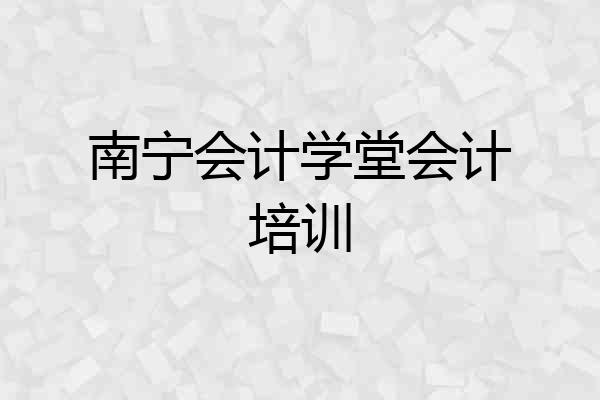 南宁会计学堂会计培训
