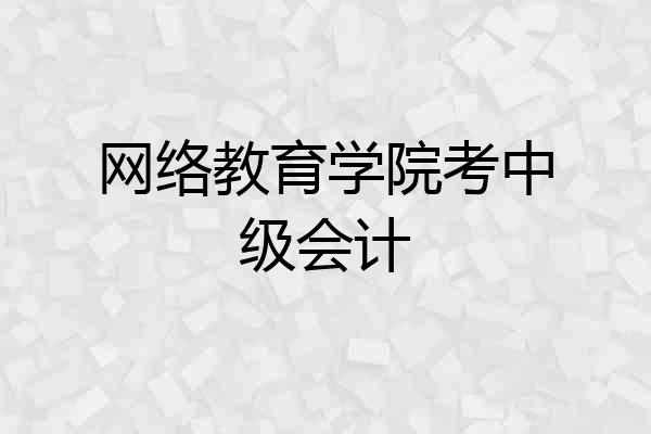 网络教育学院考中级会计