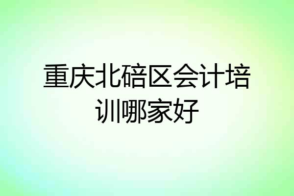 重庆北碚区会计培训哪家好