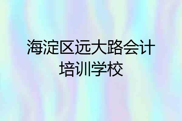 海淀区远大路会计培训学校