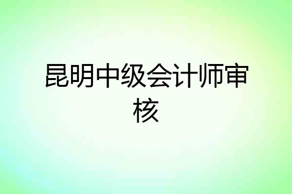 昆明中级会计师审核