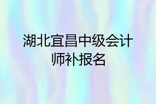 湖北宜昌中级会计师补报名