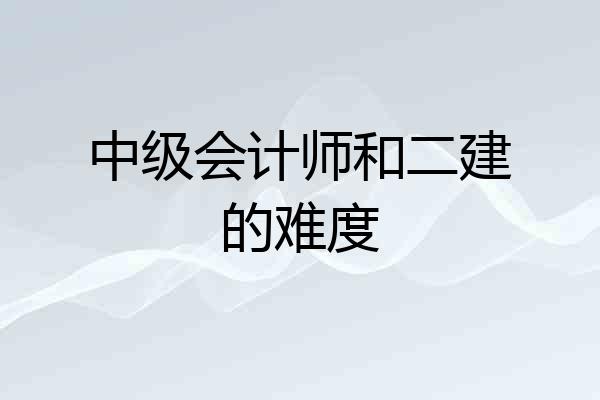 中级会计师和二建的难度