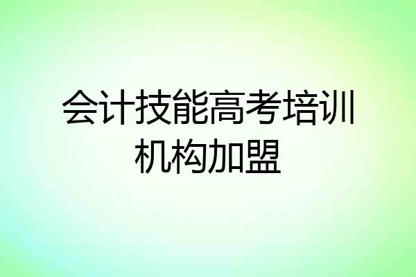会计技能高考培训机构加盟