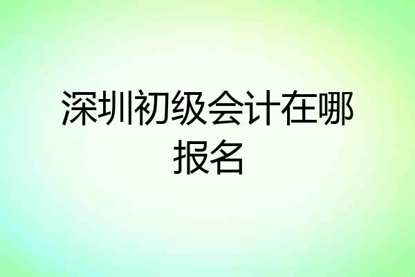深圳初级会计在哪报名